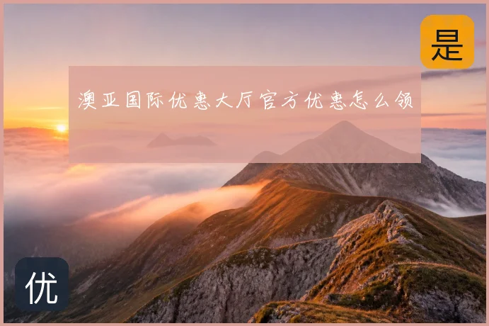 澳亚国际优惠大厅官方优惠怎么领
