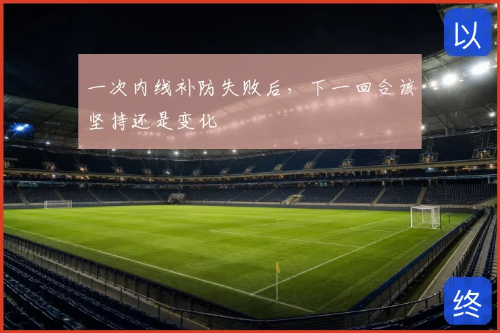 一次内线补防失败后,下一回合该坚持还是变化