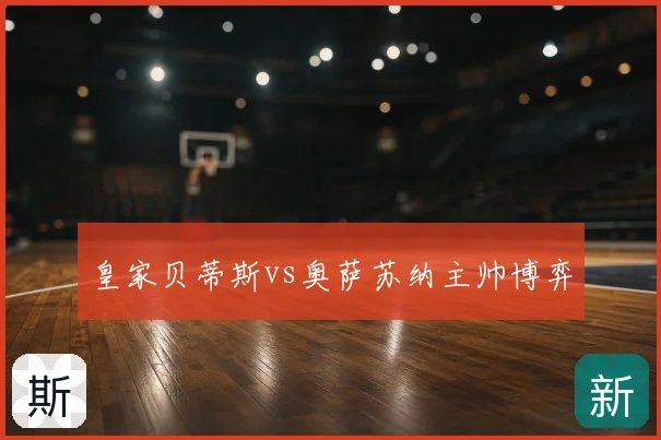 皇家贝蒂斯vs奥萨苏纳主帅博弈