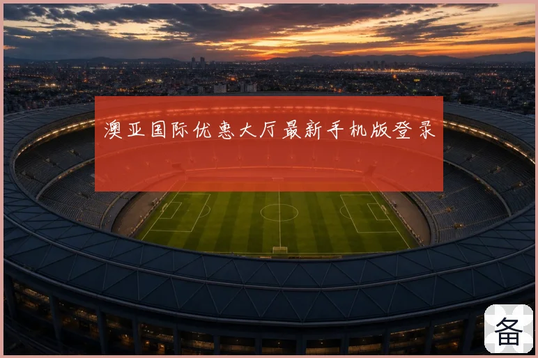 澳亚国际优惠大厅最新手机版登录