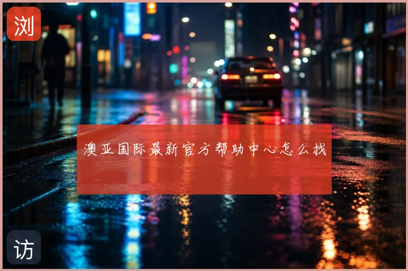 澳亚国际最新官方帮助中心怎么找