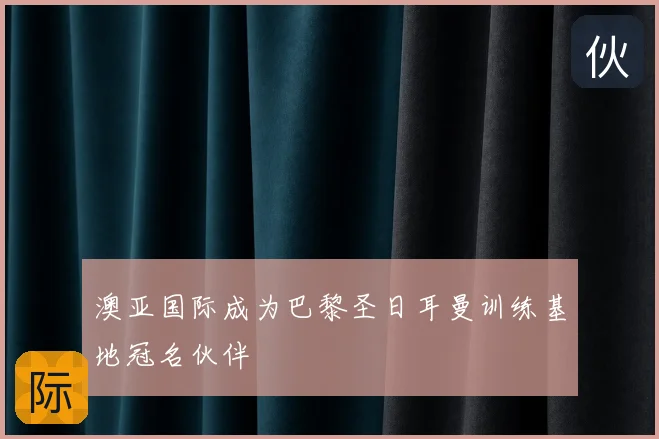 澳亚国际成为巴黎圣日耳曼训练基地冠名伙伴