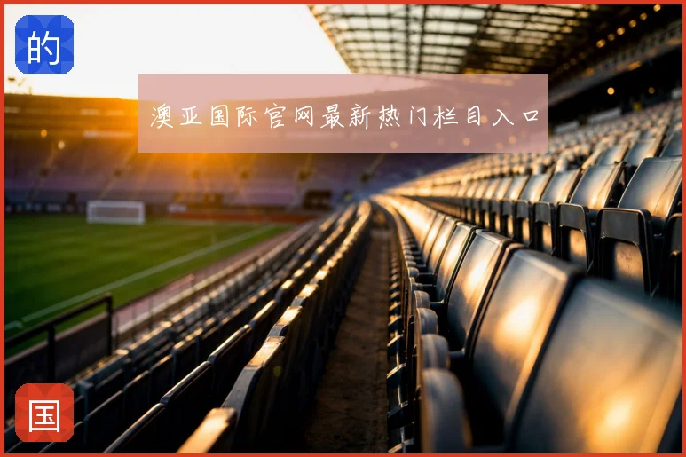 澳亚国际官网最新热门栏目入口