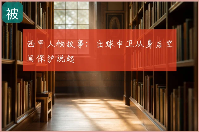 西甲人物故事:出球中卫从身后空间保护说起
