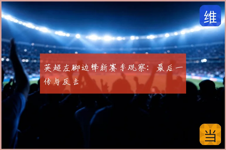 英超左脚边锋新赛季观察:最后一传与反击
