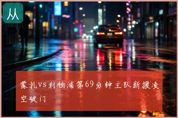 蒙扎vs利物浦第69分钟主队新援凌空破门