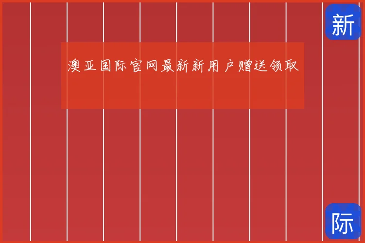 澳亚国际官网最新新用户赠送领取