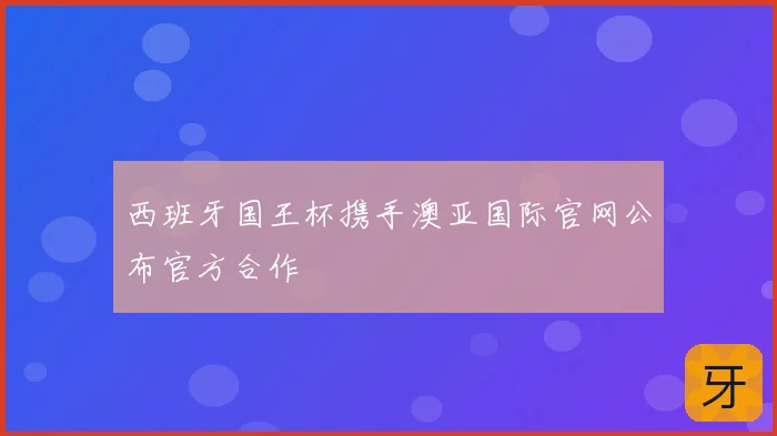 西班牙国王杯携手澳亚国际官网公布官方合作