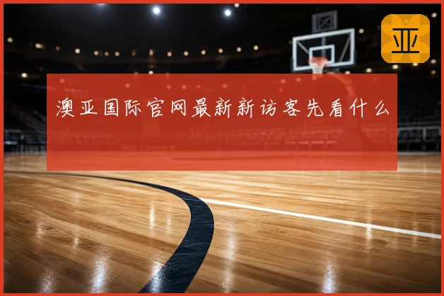 澳亚国际官网最新新访客先看什么