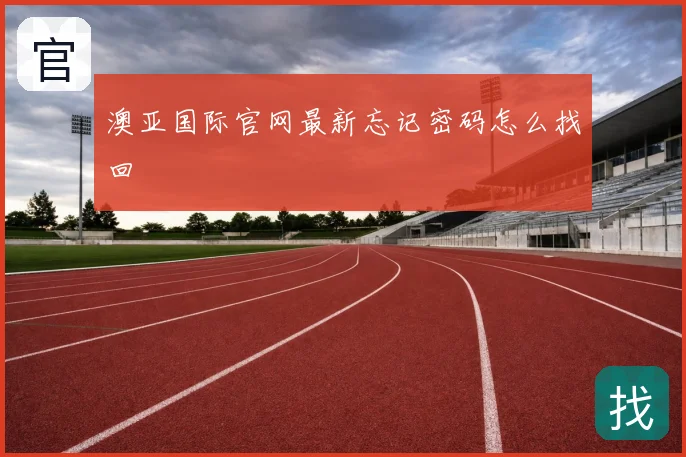 澳亚国际官网最新忘记密码怎么找回