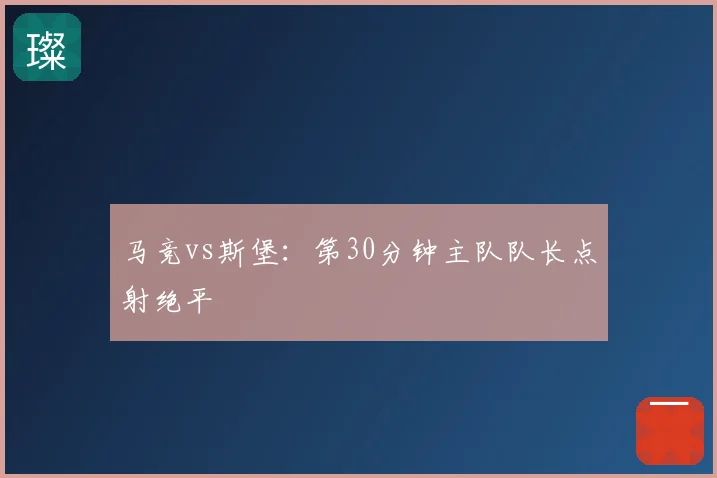 马竞vs斯堡:第30分钟主队队长点射绝平