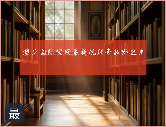 澳亚国际官网最新规则条款哪里看
