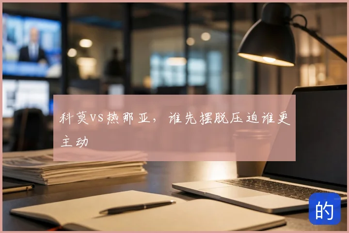 科莫vs热那亚，谁先摆脱压迫谁更主动